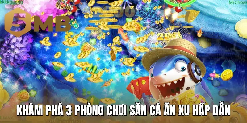 Khám phá 3 phòng chơi săn cá ăn xu hấp dẫn