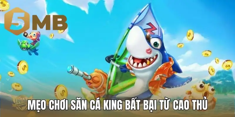 Mẹo chơi săn cá King bất bại từ cao thủ