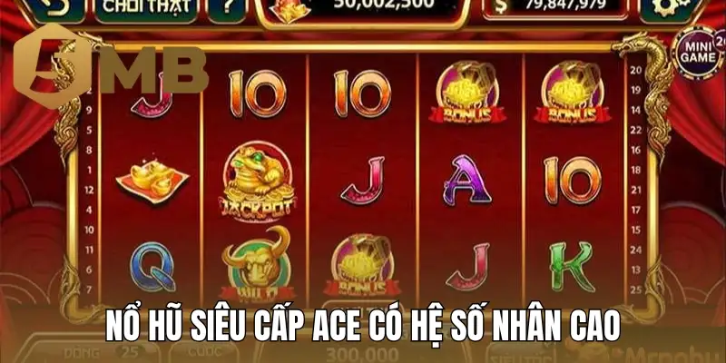 Nổ hũ Siêu Cấp ACE có hệ số nhân cao