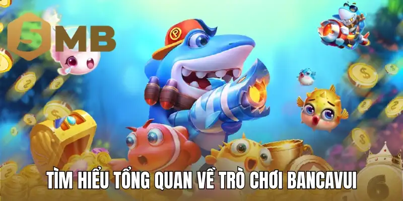 Tìm hiểu tổng quan về trò chơi Bancavui