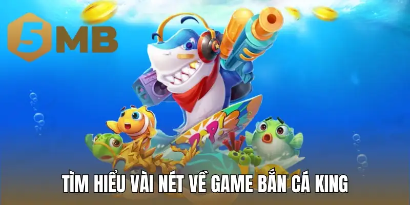 Tìm hiểu vài nét về game bắn cá King