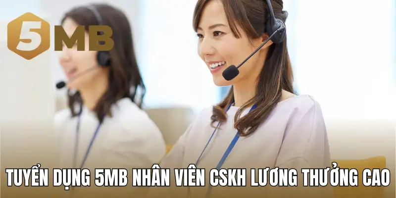 Tuyển dụng 5MB nhân viên CSKH lương thưởng cao